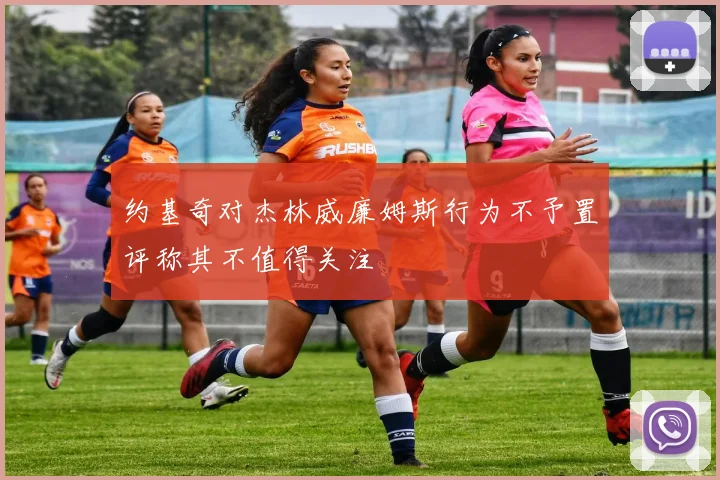 约基奇对杰林威廉姆斯行为不予置评称其不值得关注