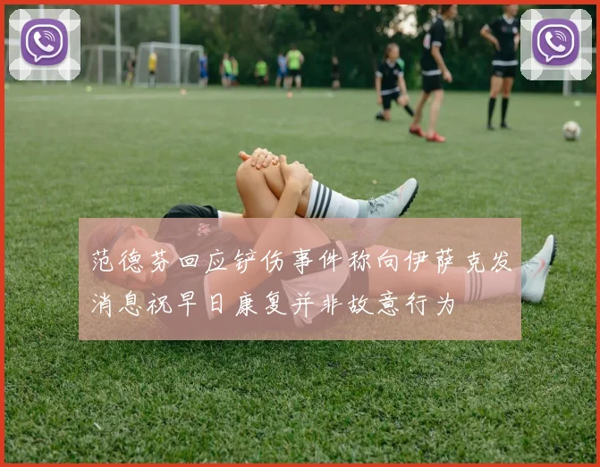 范德芬回应铲伤事件称向伊萨克发消息祝早日康复并非故意行为