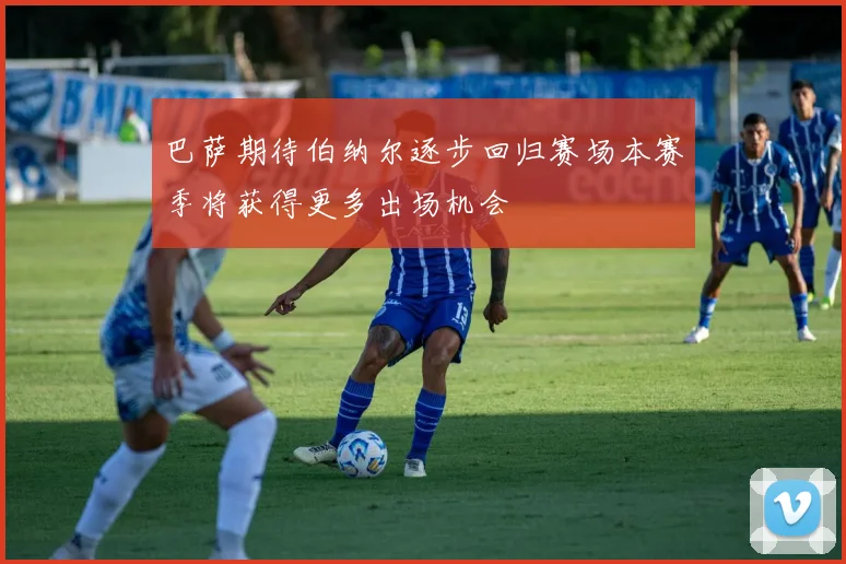 巴萨期待伯纳尔逐步回归赛场本赛季将获得更多出场机会