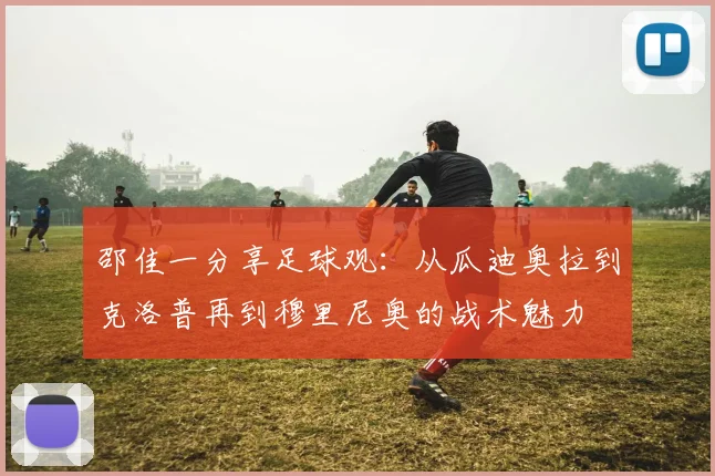 邵佳一分享足球观：从瓜迪奥拉到克洛普再到穆里尼奥的战术魅力
