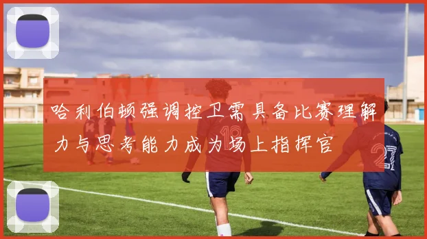 哈利伯顿强调控卫需具备比赛理解力与思考能力成为场上指挥官