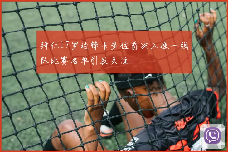 拜仁17岁边锋卡多佐首次入选一线队比赛名单引发关注