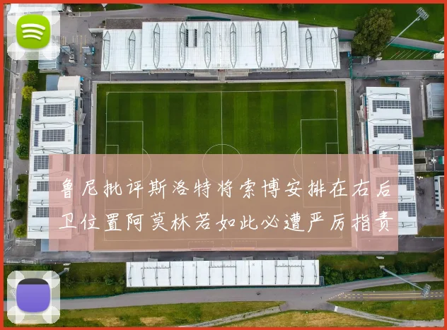 鲁尼批评斯洛特将索博安排在右后卫位置阿莫林若如此必遭严厉指责