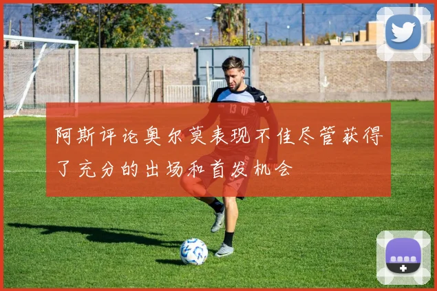 阿斯评论奥尔莫表现不佳尽管获得了充分的出场和首发机会
