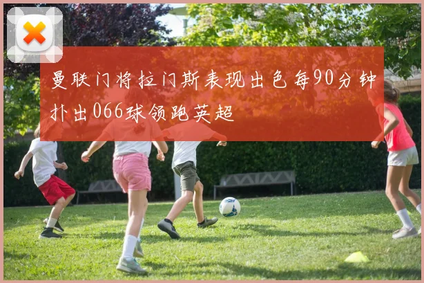 曼联门将拉门斯表现出色每90分钟扑出066球领跑英超
