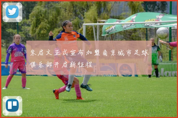 朱启文正式宣布加盟南京城市足球俱乐部开启新征程