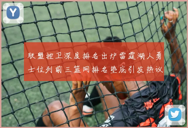 联盟控卫深度排名出炉雷霆湖人勇士位列前三篮网排名垫底引发热议