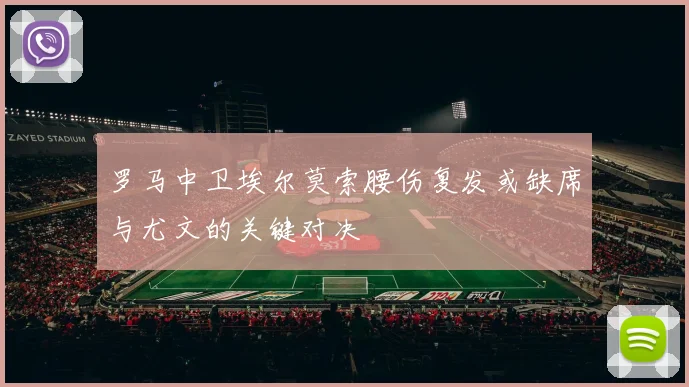 罗马中卫埃尔莫索腰伤复发或缺席与尤文的关键对决