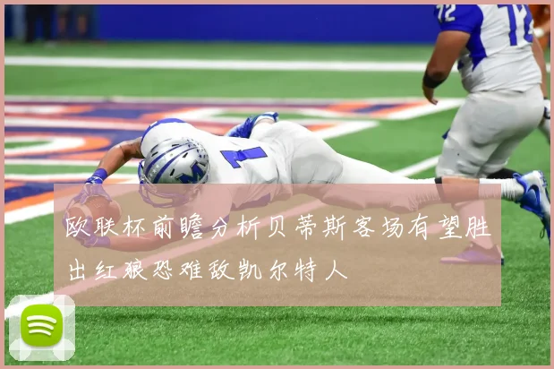 欧联杯前瞻分析贝蒂斯客场有望胜出红狼恐难敌凯尔特人