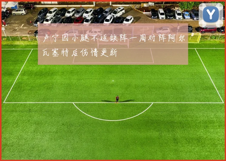 卢宁因小腿不适缺阵一周对阵阿尔瓦塞特后伤情更新