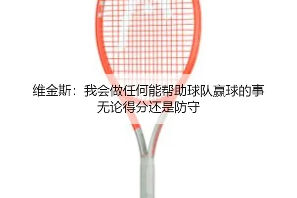 维金斯：我会做任何能帮助球队赢球的事 无论得分还是防守（3377Sports）
